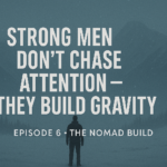 EPISODE 6 — Strong Men Don’t Chase Attention — They Build Gravity