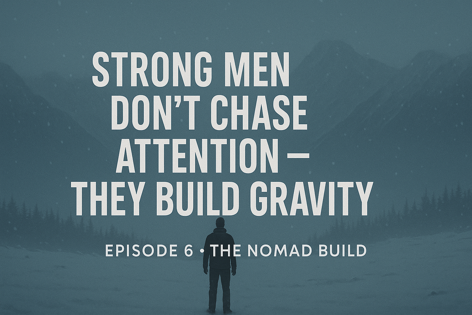 EPISODE 6 — Strong Men Don’t Chase Attention — They Build Gravity