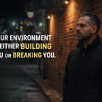 Your Environment Is Either Building You or Breaking You